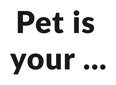 Pet is your...